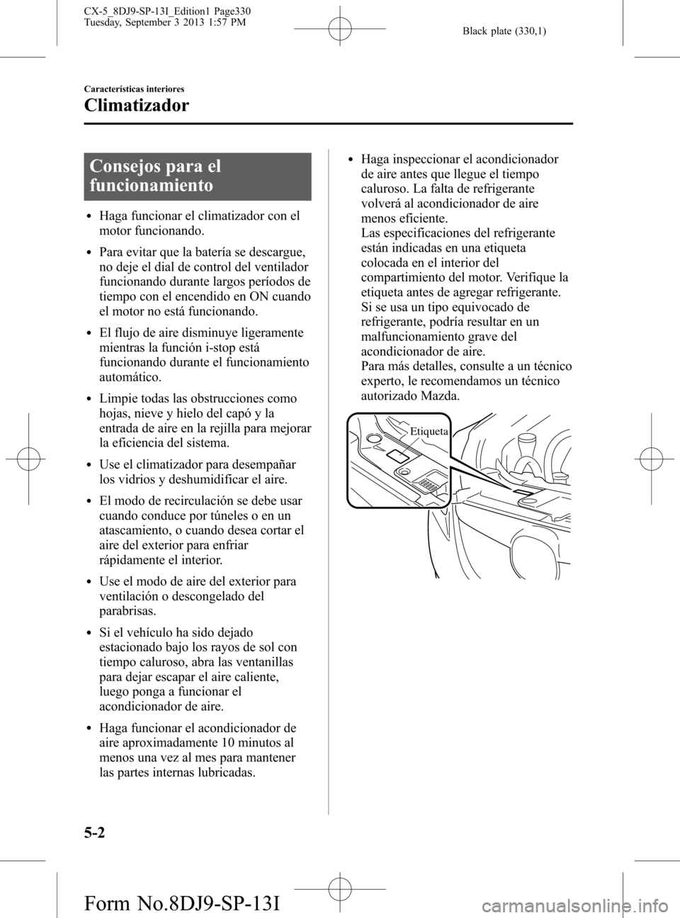 MAZDA MODEL CX-5 2014  Manual del propietario (in Spanish) Black plate (330,1)
Consejos para el
funcionamiento
lHaga funcionar el climatizador con el
motor funcionando.
lPara evitar que la batería se descargue,
no deje el dial de control del ventilador
funci