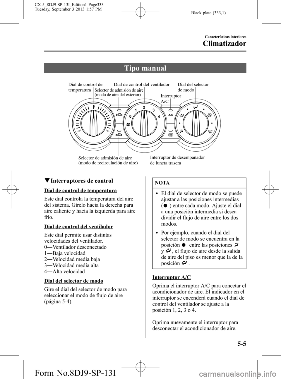 MAZDA MODEL CX-5 2014  Manual del propietario (in Spanish) Black plate (333,1)
Tipo manual
Dial de control de 
temperatura
Interruptor 
A/C
Interruptor de desempañador 
de luneta traseraDial de control del ventiladorDial del selector 
de modo
Selector de adm