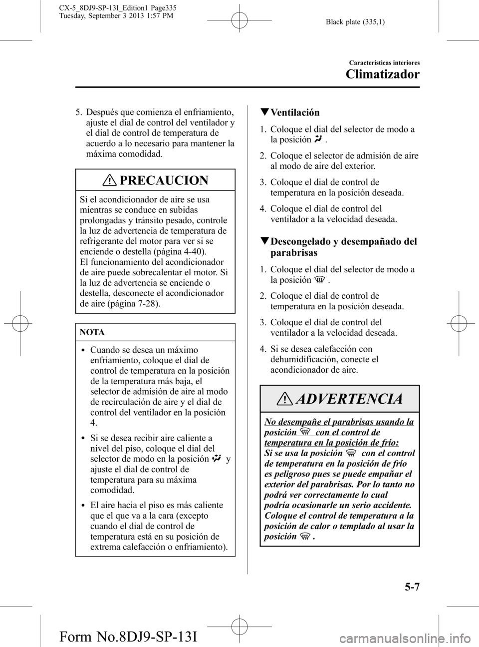 MAZDA MODEL CX-5 2014  Manual del propietario (in Spanish) Black plate (335,1)
5. Después que comienza el enfriamiento,
ajuste el dial de control del ventilador y
el dial de control de temperatura de
acuerdo a lo necesario para mantener la
máxima comodidad.