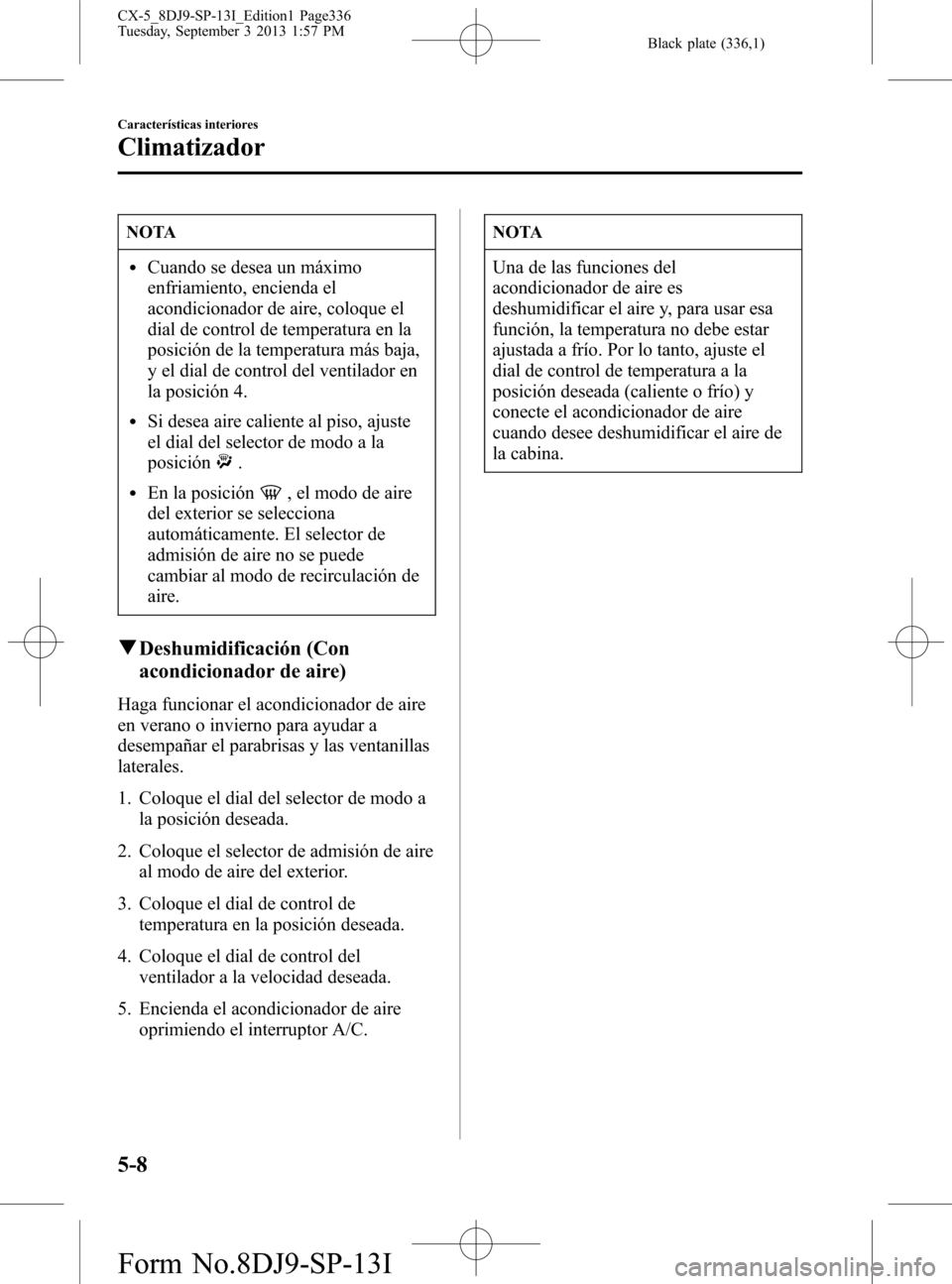 MAZDA MODEL CX-5 2014  Manual del propietario (in Spanish) Black plate (336,1)
NOTA
lCuando se desea un máximo
enfriamiento, encienda el
acondicionador de aire, coloque el
dial de control de temperatura en la
posición de la temperatura más baja,
y el dial 