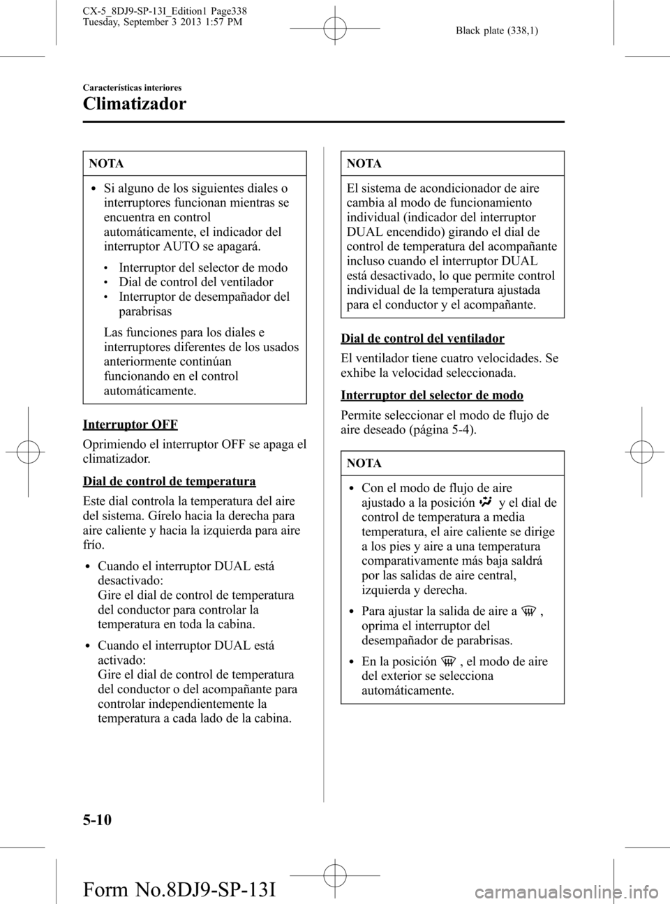 MAZDA MODEL CX-5 2014  Manual del propietario (in Spanish) Black plate (338,1)
NOTA
lSi alguno de los siguientes diales o
interruptores funcionan mientras se
encuentra en control
automáticamente, el indicador del
interruptor AUTO se apagará.
lInterruptor de