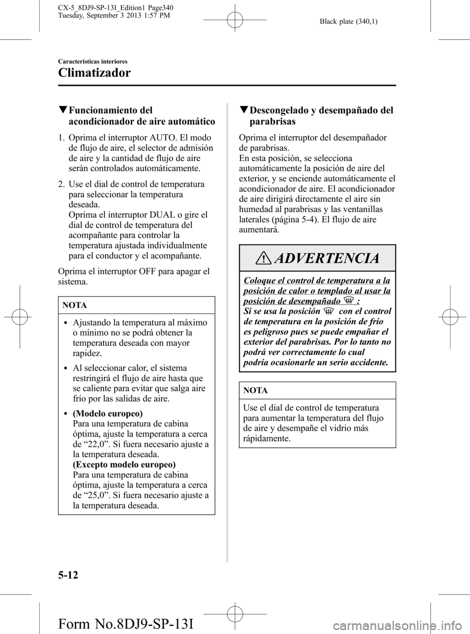 MAZDA MODEL CX-5 2014  Manual del propietario (in Spanish) Black plate (340,1)
qFuncionamiento del
acondicionador de aire automático
1. Oprima el interruptor AUTO. El modo
de flujo de aire, el selector de admisión
de aire y la cantidad de flujo de aire
ser