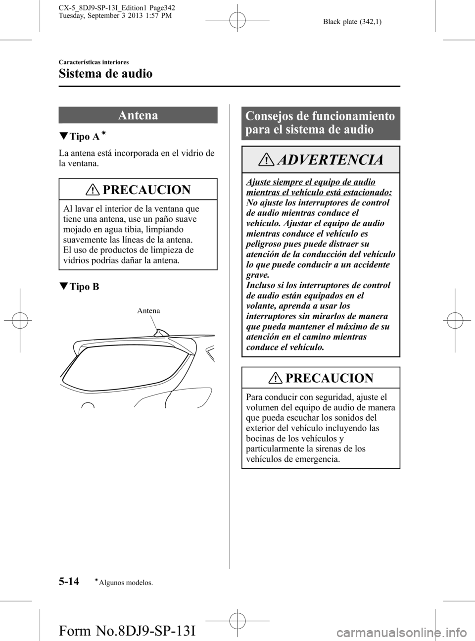 MAZDA MODEL CX-5 2014  Manual del propietario (in Spanish) Black plate (342,1)
Antena
qTipo Aí
La antena está incorporada en el vidrio de
la ventana.
PRECAUCION
Al lavar el interior de la ventana que
tiene una antena, use un paño suave
mojado en agua tibia