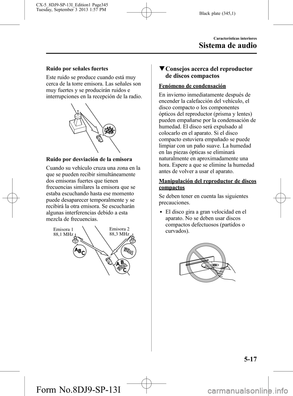 MAZDA MODEL CX-5 2014  Manual del propietario (in Spanish) Black plate (345,1)
Ruido por señales fuertes
Este ruido se produce cuando está muy
cerca de la torre emisora. Las señales son
muy fuertes y se producirán ruidos e
interrupciones en la recepción 