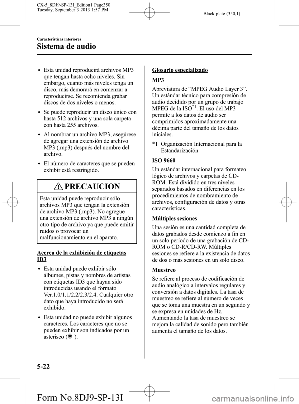 MAZDA MODEL CX-5 2014  Manual del propietario (in Spanish) Black plate (350,1)
lEsta unidad reproducirá archivos MP3
que tengan hasta ocho niveles. Sin
embargo, cuanto más niveles tenga un
disco, más demorará en comenzar a
reproducirse. Se recomienda grab