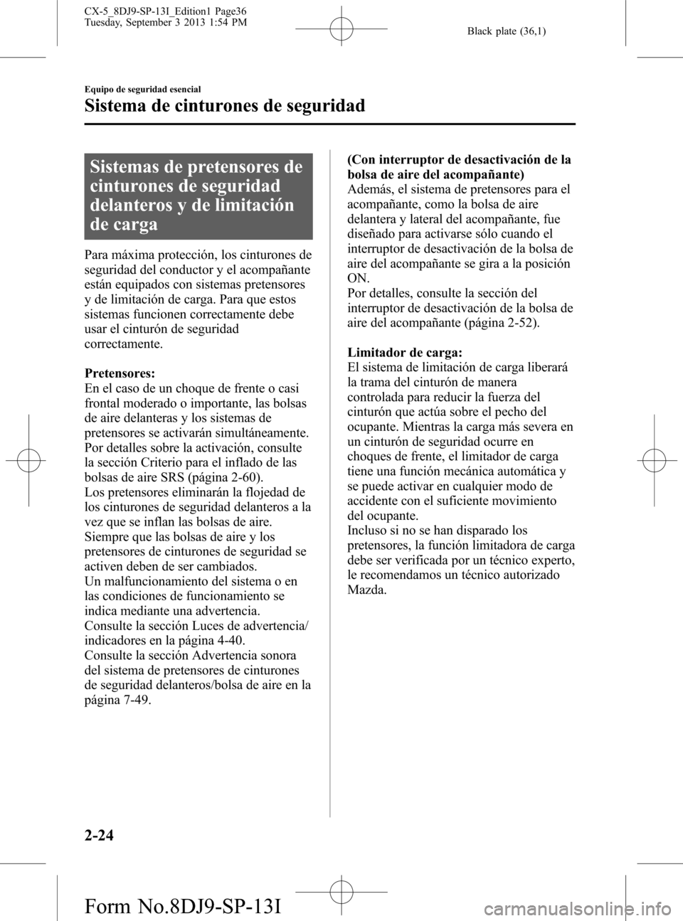 MAZDA MODEL CX-5 2014 Manual del propietario (in Spanish) Black plate (36,1)
Sistemas de pretensores de
cinturones de seguridad
delanteros y de limitación
de carga
Para máxima protección, los cinturones de
seguridad del conductor y el acompañante
están MAZDA MODEL CX-5 2014 Manual del propietario (in Spanish) Black plate (36,1)
Sistemas de pretensores de
cinturones de seguridad
delanteros y de limitación
de carga
Para máxima protección, los cinturones de
seguridad del conductor y el acompañante
están
