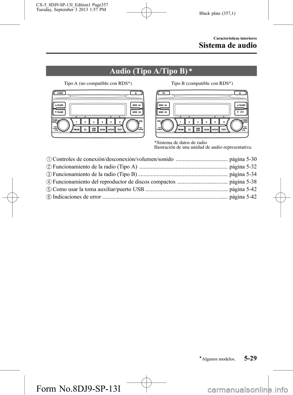 MAZDA MODEL CX-5 2014  Manual del propietario (in Spanish) Black plate (357,1)
Audio (Tipo A/Tipo B)í
Tipo B (compatible con RDS*) Tipo A (no compatible con RDS*)
*Sistema de datos de radio
Ilustración de una unidad de audio representativa.
Controles de con