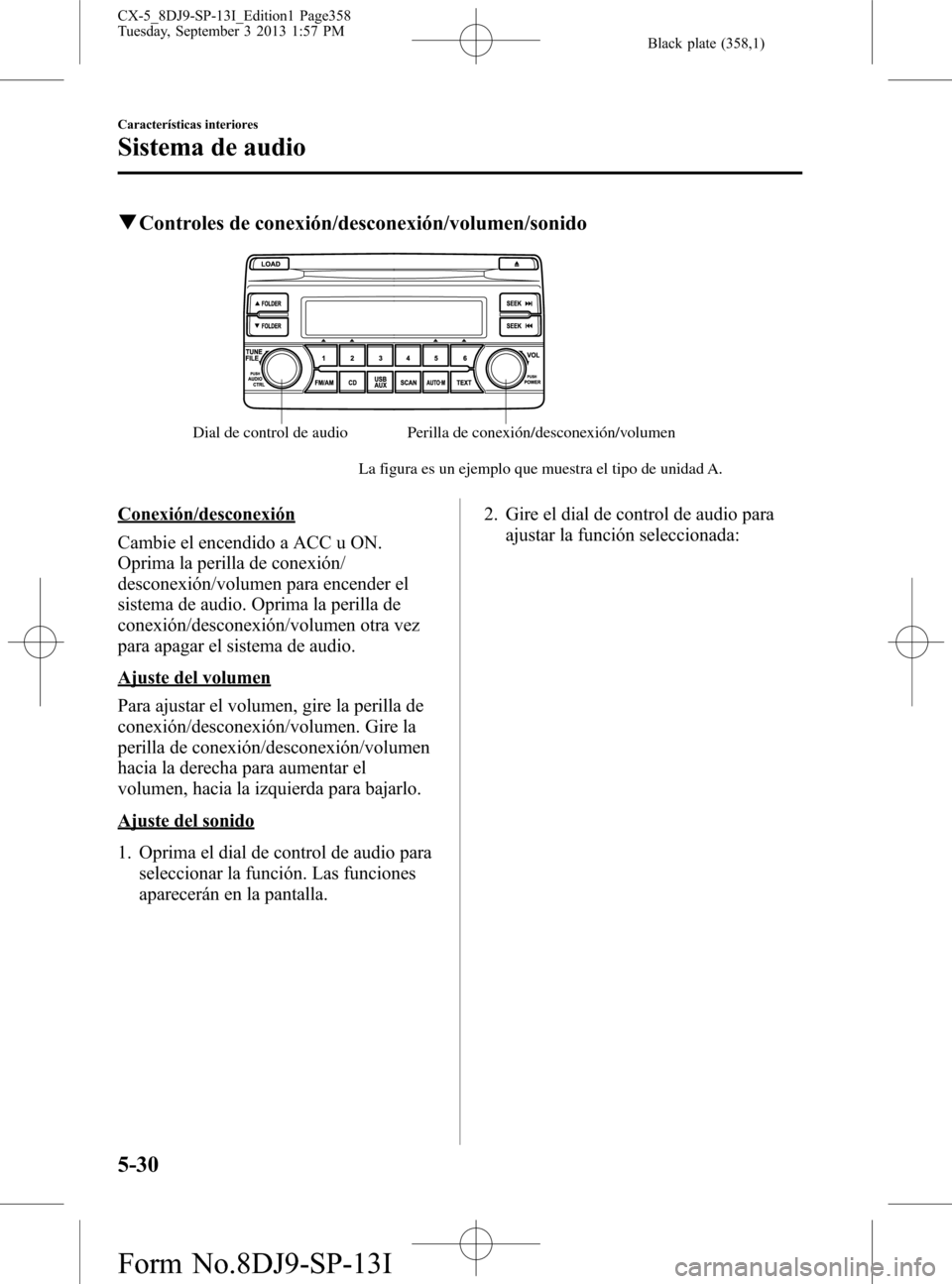 MAZDA MODEL CX-5 2014  Manual del propietario (in Spanish) Black plate (358,1)
qControles de conexión/desconexión/volumen/sonido
Dial de control de audioPerilla de conexión/desconexión/volumen
La figura es un ejemplo que muestra el tipo de unidad A.
Conex