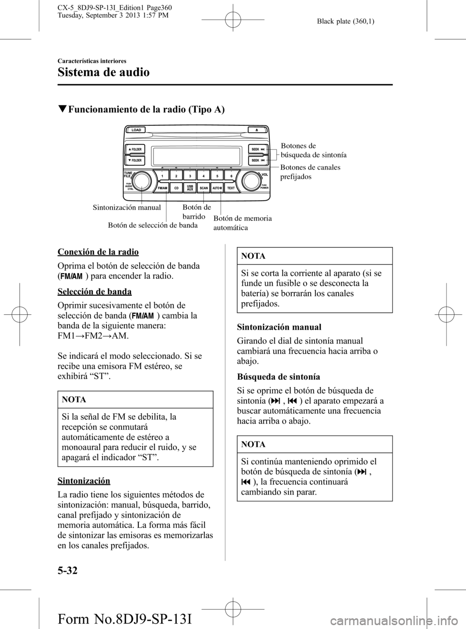MAZDA MODEL CX-5 2014  Manual del propietario (in Spanish) Black plate (360,1)
qFuncionamiento de la radio (Tipo A)
Sintonización manualBotón de 
barrido
Botón de selección de bandaBotón de memoria 
automática
Botones de 
búsqueda de sintonía
Botones 