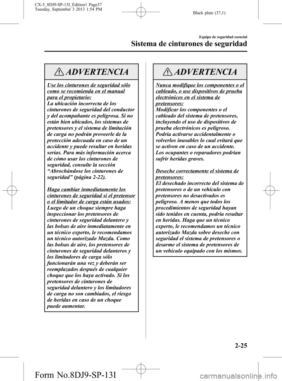 MAZDA MODEL CX-5 2014 Manual del propietario (in Spanish) Black plate (37,1)
ADVERTENCIA
Use los cinturones de seguridad sólo
como se recomienda en el manual
para el propietario:
La ubicación incorrecta de los
cinturones de seguridad del conductor
y del ac MAZDA MODEL CX-5 2014 Manual del propietario (in Spanish) Black plate (37,1)
ADVERTENCIA
Use los cinturones de seguridad sólo
como se recomienda en el manual
para el propietario:
La ubicación incorrecta de los
cinturones de seguridad del conductor
y del ac