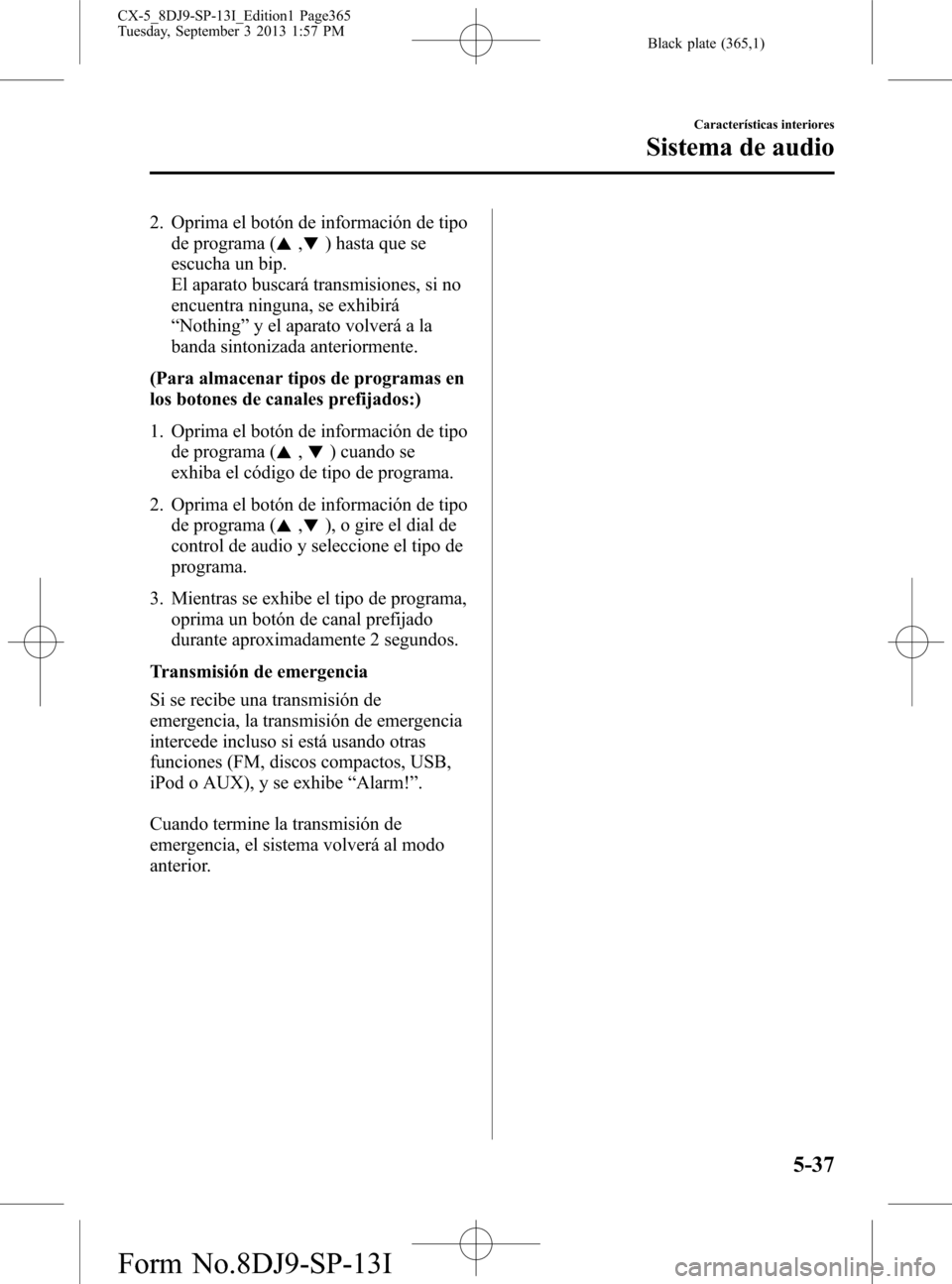 MAZDA MODEL CX-5 2014  Manual del propietario (in Spanish) Black plate (365,1)
2. Oprima el botón de información de tipo
de programa (
,) hasta que se
escucha un bip.
El aparato buscará transmisiones, si no
encuentra ninguna, se exhibirá
“Nothing”y el