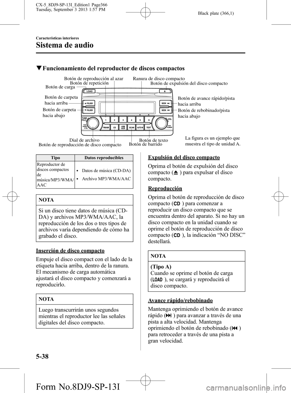 MAZDA MODEL CX-5 2014  Manual del propietario (in Spanish) Black plate (366,1)
qFuncionamiento del reproductor de discos compactos
Dial de archivoBotón de barrido
Botón de cargaBotón de reproducción al azarBotón de repeticiónRanura de disco compactoBot