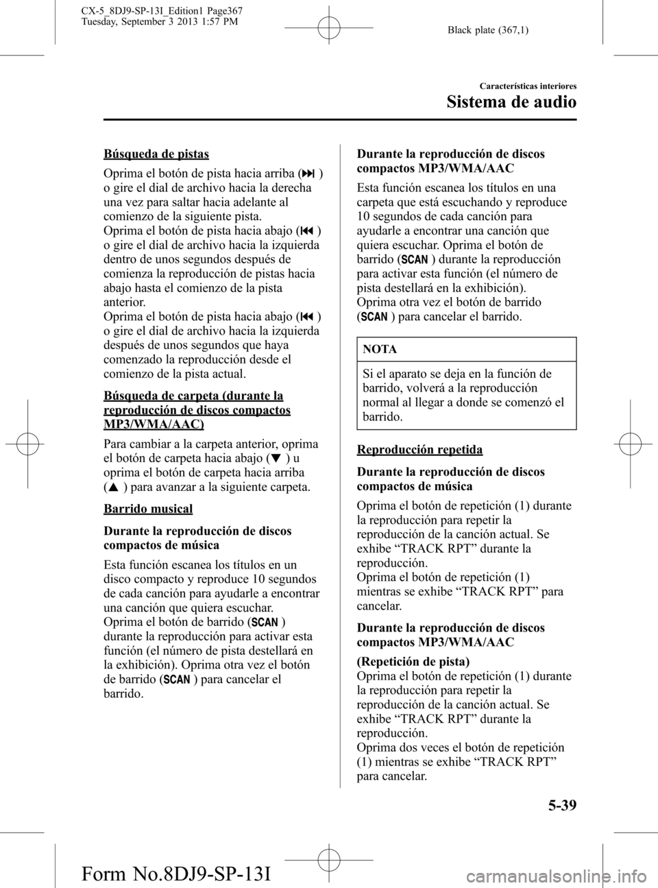 MAZDA MODEL CX-5 2014  Manual del propietario (in Spanish) Black plate (367,1)
Búsqueda de pistas
Oprima el botón de pista hacia arriba (
)
o gire el dial de archivo hacia la derecha
una vez para saltar hacia adelante al
comienzo de la siguiente pista.
Opri
