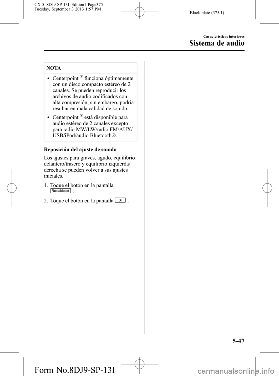 MAZDA MODEL CX-5 2014 Manual del propietario (in Spanish) Black plate (375,1)
NOTA
lCenterpoint®funciona óptimamente
con un disco compacto estéreo de 2
canales. Se pueden reproducir los
archivos de audio codificados con
alta compresión, sin embargo, podr MAZDA MODEL CX-5 2014 Manual del propietario (in Spanish) Black plate (375,1)
NOTA
lCenterpoint®funciona óptimamente
con un disco compacto estéreo de 2
canales. Se pueden reproducir los
archivos de audio codificados con
alta compresión, sin embargo, podr