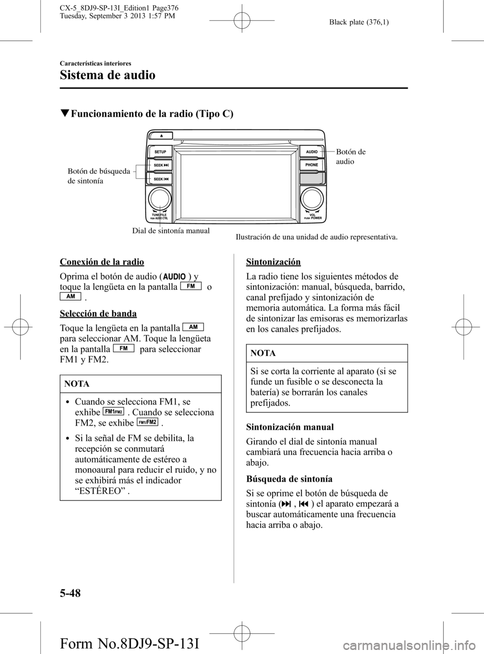 MAZDA MODEL CX-5 2014  Manual del propietario (in Spanish) Black plate (376,1)
qFuncionamiento de la radio (Tipo C)
Dial de sintonía manual
Botón de 
audio
Botón de búsqueda 
de sintonía
Ilustración de una unidad de audio representativa.
Conexión de la