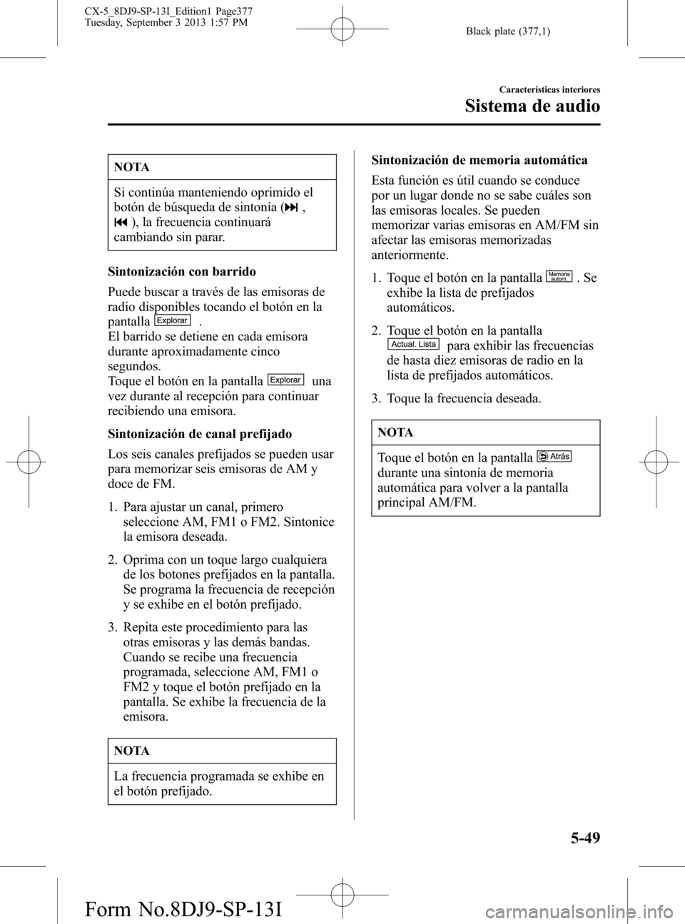 MAZDA MODEL CX-5 2014  Manual del propietario (in Spanish) Black plate (377,1)
NOTA
Si continúa manteniendo oprimido el
botón de búsqueda de sintonía (
,
), la frecuencia continuará
cambiando sin parar.
Sintonización con barrido
Puede buscar a través d
