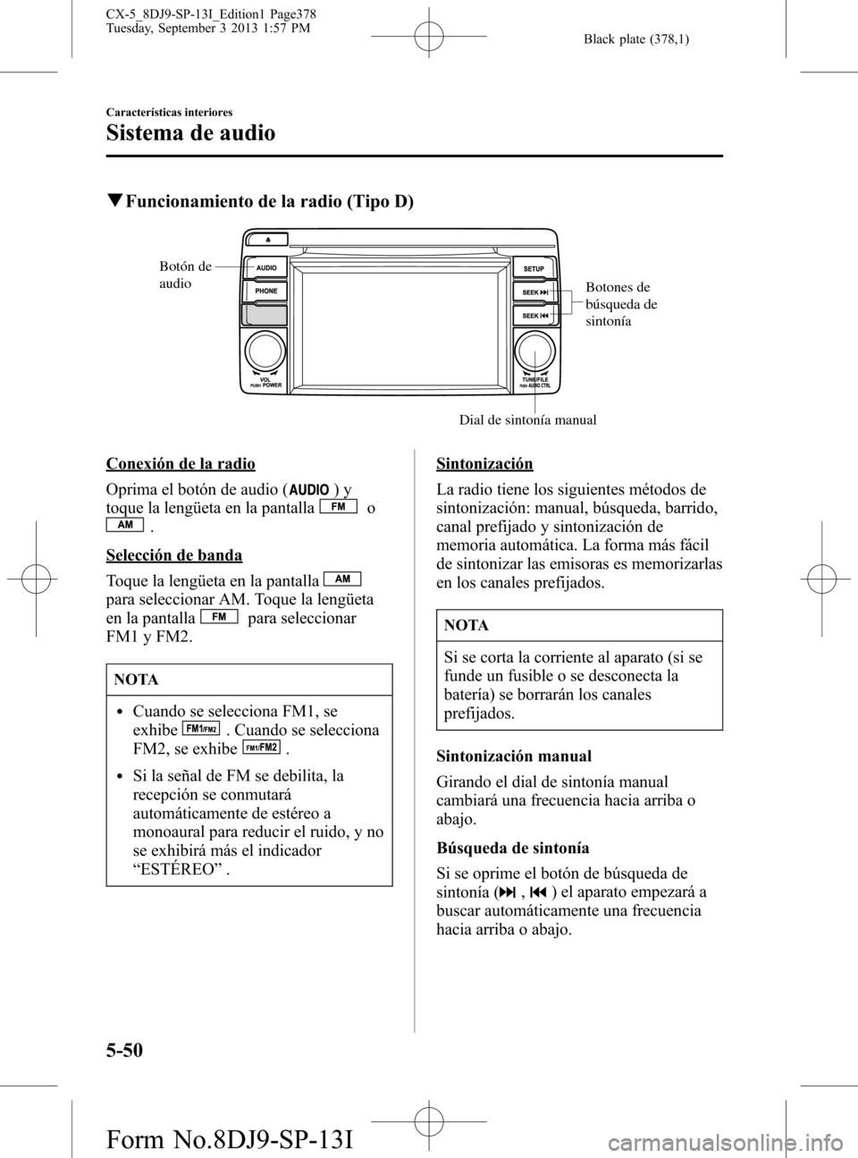 MAZDA MODEL CX-5 2014  Manual del propietario (in Spanish) Black plate (378,1)
qFuncionamiento de la radio (Tipo D)
Botones de 
búsqueda de 
sintonía
Dial de sintonía manual Botón de 
audio
Conexión de la radio
Oprima el botón de audio (
)y
toque la len