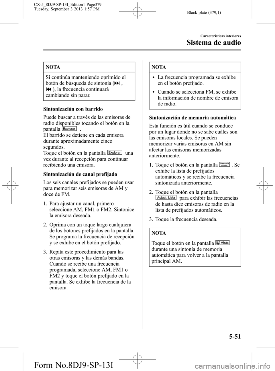 MAZDA MODEL CX-5 2014  Manual del propietario (in Spanish) Black plate (379,1)
NOTA
Si continúa manteniendo oprimido el
botón de búsqueda de sintonía (
,
), la frecuencia continuará
cambiando sin parar.
Sintonización con barrido
Puede buscar a través d