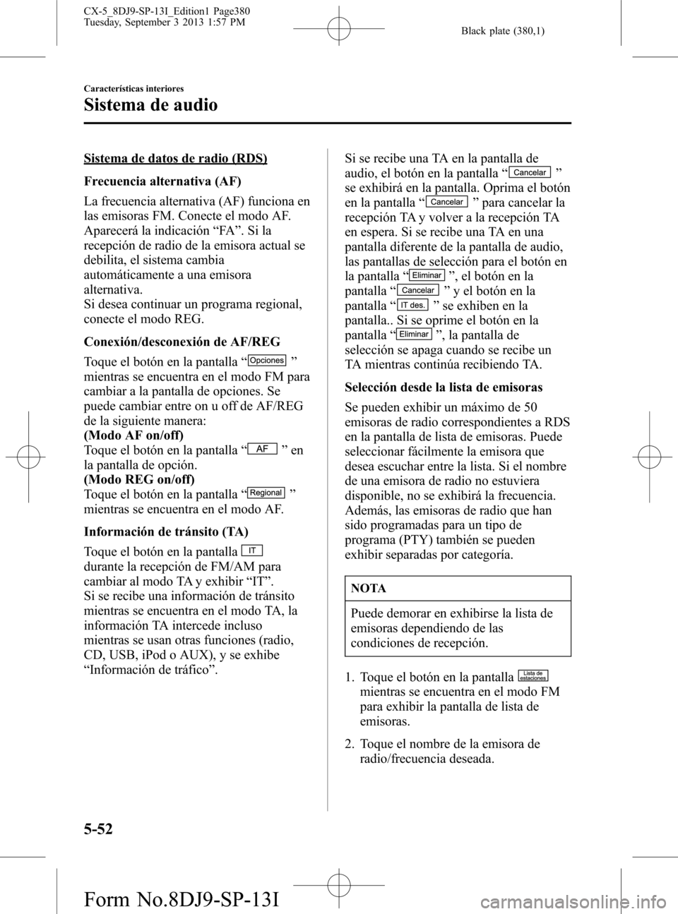 MAZDA MODEL CX-5 2014  Manual del propietario (in Spanish) Black plate (380,1)
Sistema de datos de radio (RDS)
Frecuencia alternativa (AF)
La frecuencia alternativa (AF) funciona en
las emisoras FM. Conecte el modo AF.
Aparecerá la indicación“FA”.Sila
r