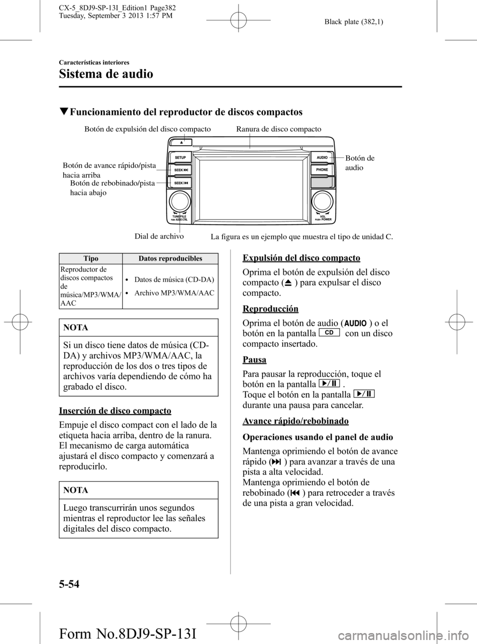 MAZDA MODEL CX-5 2014  Manual del propietario (in Spanish) Black plate (382,1)
qFuncionamiento del reproductor de discos compactos
Dial de archivo
Botón de 
audio 
Botón de expulsión del disco compactoRanura de disco compacto
Botón de avance rápido/pista