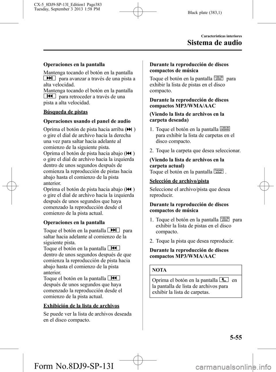MAZDA MODEL CX-5 2014  Manual del propietario (in Spanish) Black plate (383,1)
Operaciones en la pantalla
Mantenga tocando el botón en la pantalla
para avanzar a través de una pista a
alta velocidad.
Mantenga tocando el botón en la pantalla
para retroceder