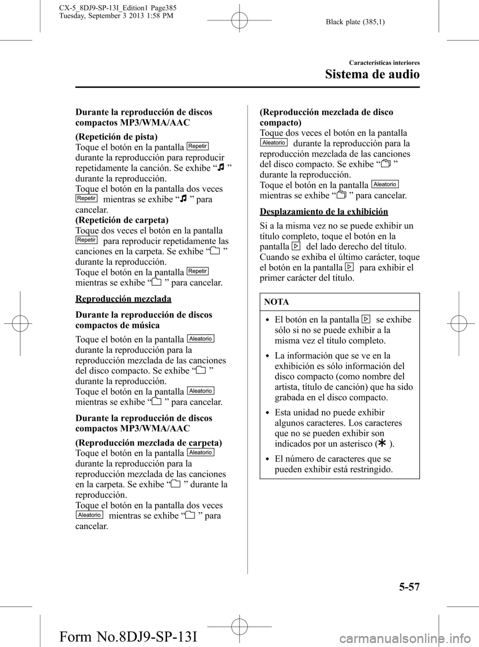 MAZDA MODEL CX-5 2014  Manual del propietario (in Spanish) Black plate (385,1)
Durante la reproducción de discos
compactos MP3/WMA/AAC
(Repetición de pista)
Toque el botón en la pantalla
durante la reproducción para reproducir
repetidamente la canción. S
