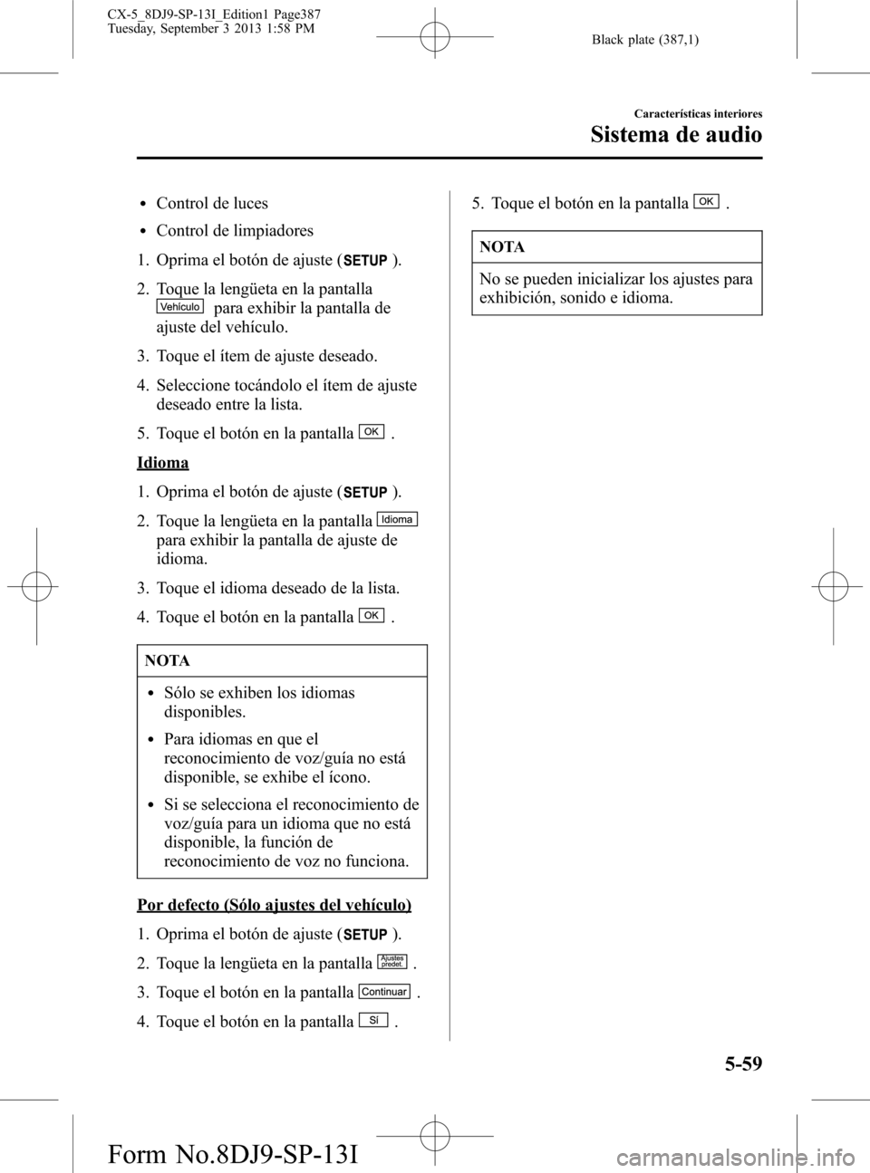 MAZDA MODEL CX-5 2014  Manual del propietario (in Spanish) Black plate (387,1)
lControl de luces
lControl de limpiadores
1. Oprima el botón de ajuste (
).
2. Toque la lengüeta en la pantalla
para exhibir la pantalla de
ajuste del vehículo.
3. Toque el íte