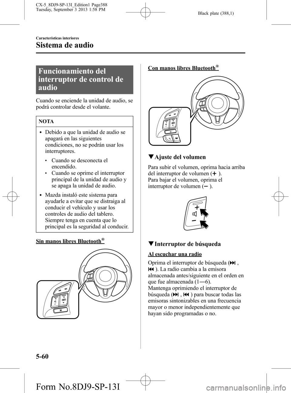MAZDA MODEL CX-5 2014 Manual del propietario (in Spanish) Black plate (388,1)
Funcionamiento del
interruptor de control de
audio
Cuando se enciende la unidad de audio, se
podrá controlar desde el volante.
NOTA
lDebido a que la unidad de audio se
apagará en MAZDA MODEL CX-5 2014 Manual del propietario (in Spanish) Black plate (388,1)
Funcionamiento del
interruptor de control de
audio
Cuando se enciende la unidad de audio, se
podrá controlar desde el volante.
NOTA
lDebido a que la unidad de audio se
apagará en