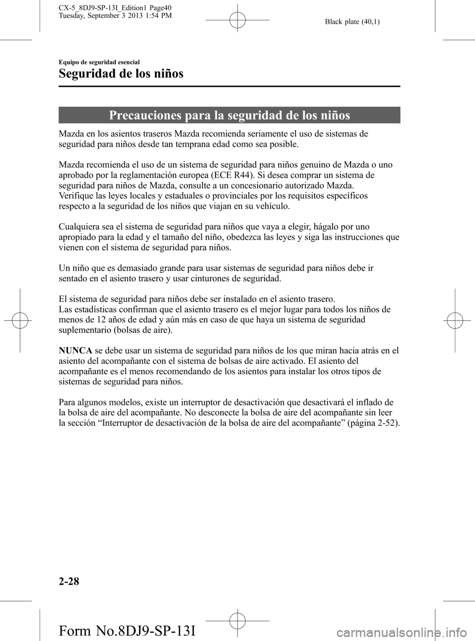 MAZDA MODEL CX-5 2014 Manual del propietario (in Spanish) Black plate (40,1)
Precauciones para la seguridad de los niños
Mazda en los asientos traseros Mazda recomienda seriamente el uso de sistemas de
seguridad para niños desde tan temprana edad como sea MAZDA MODEL CX-5 2014 Manual del propietario (in Spanish) Black plate (40,1)
Precauciones para la seguridad de los niños
Mazda en los asientos traseros Mazda recomienda seriamente el uso de sistemas de
seguridad para niños desde tan temprana edad como sea