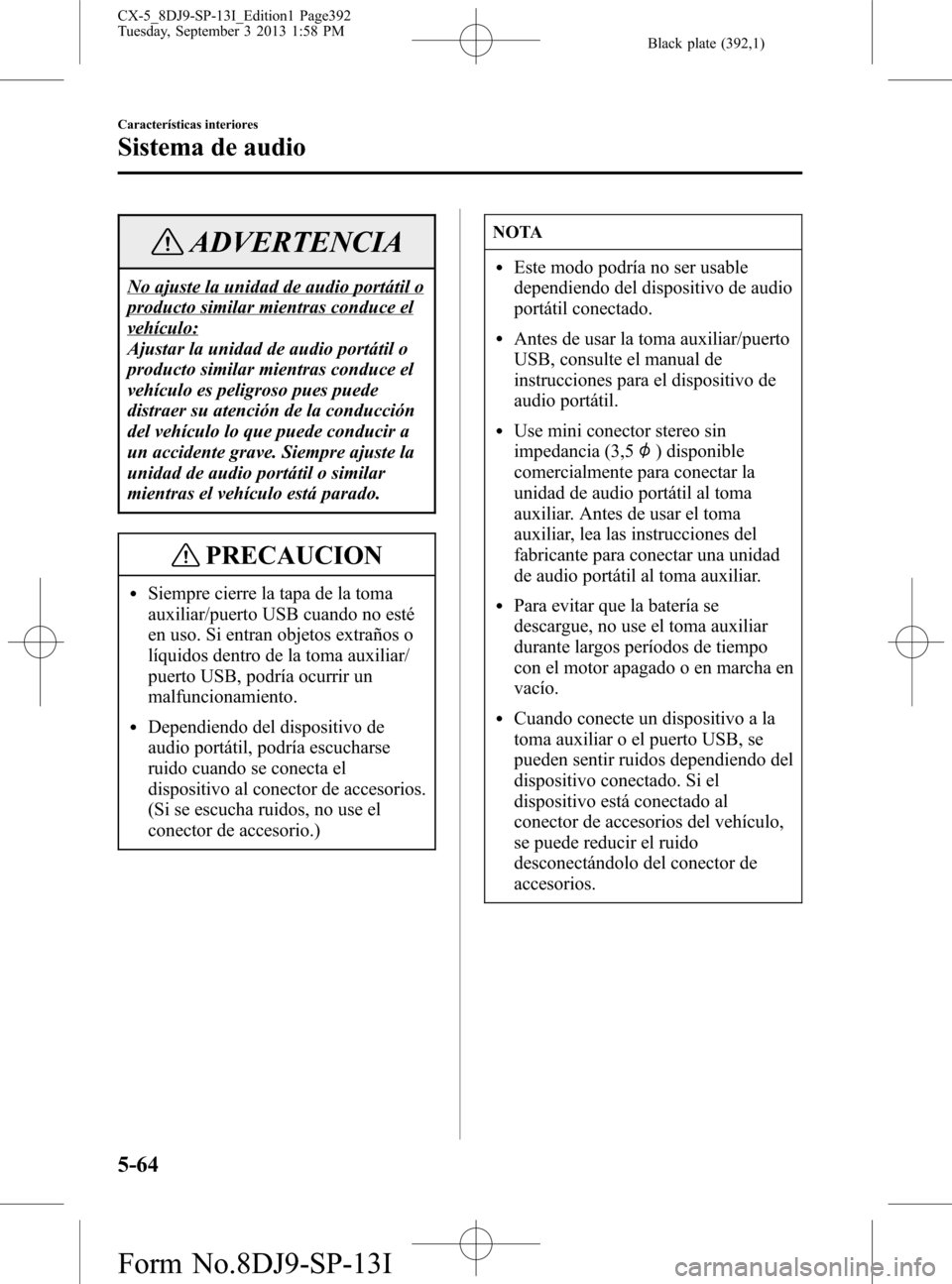 MAZDA MODEL CX-5 2014  Manual del propietario (in Spanish) Black plate (392,1)
ADVERTENCIA
No ajuste la unidad de audio portátil o
producto similar mientras conduce el
vehículo:
Ajustar la unidad de audio portátil o
producto similar mientras conduce el
veh