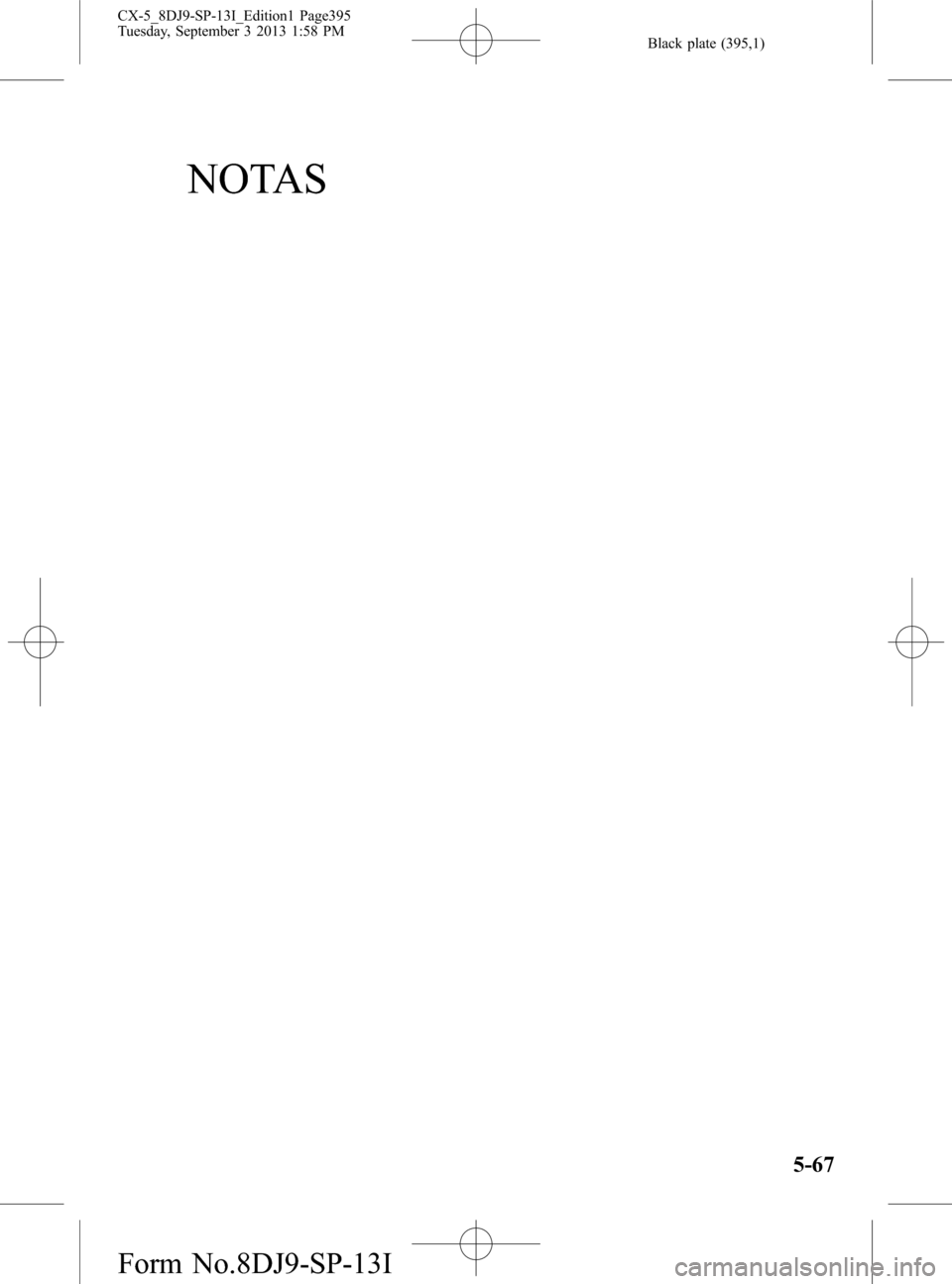 MAZDA MODEL CX-5 2014  Manual del propietario (in Spanish) Black plate (395,1)
NOTAS
5-67
CX-5_8DJ9-SP-13I_Edition1 Page395
Tuesday, September 3 2013 1:58 PM
Form No.8DJ9-SP-13I 