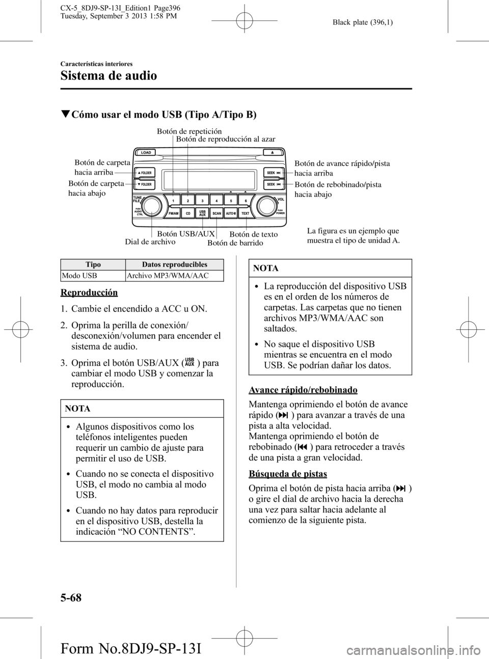 MAZDA MODEL CX-5 2014  Manual del propietario (in Spanish) Black plate (396,1)
qCómo usar el modo USB (Tipo A/Tipo B)
Dial de archivoBotón de barrido
Botón de reproducción al azar Botón de repetición
Botón USB/AUXBotón de texto
Botón de carpeta 
haci
