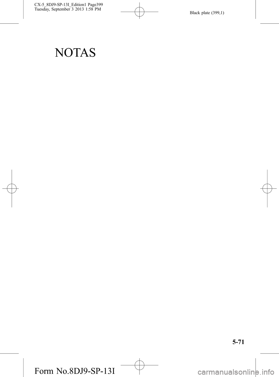 MAZDA MODEL CX-5 2014  Manual del propietario (in Spanish) Black plate (399,1)
NOTAS
5-71
CX-5_8DJ9-SP-13I_Edition1 Page399
Tuesday, September 3 2013 1:58 PM
Form No.8DJ9-SP-13I 