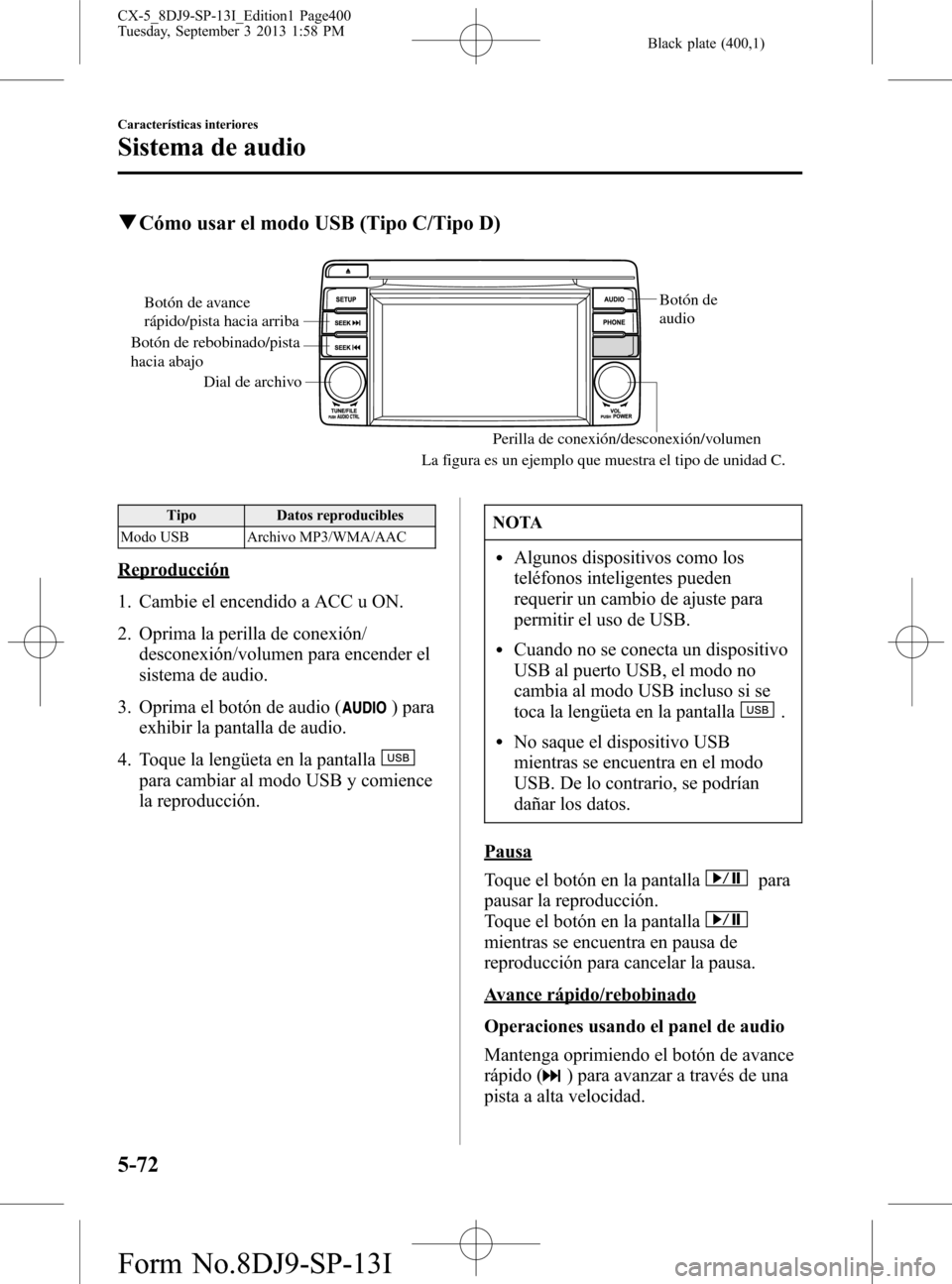 MAZDA MODEL CX-5 2014  Manual del propietario (in Spanish) Black plate (400,1)
qCómo usar el modo USB (Tipo C/Tipo D)
Dial de archivoBotón de 
audio
Perilla de conexión/desconexión/volumen
Botón de avance 
rápido/pista hacia arriba
Botón de rebobinado/