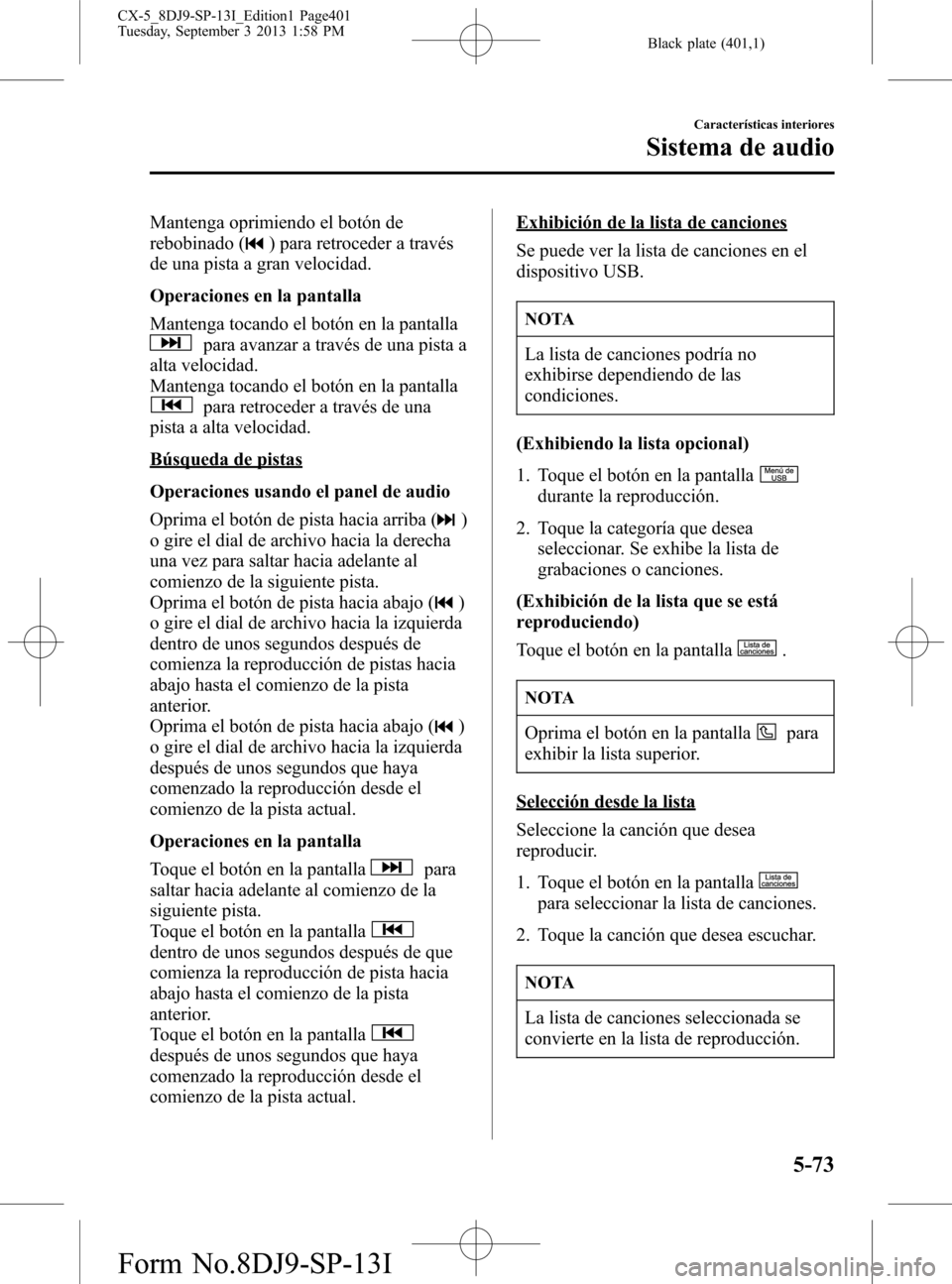 MAZDA MODEL CX-5 2014  Manual del propietario (in Spanish) Black plate (401,1)
Mantenga oprimiendo el botón de
rebobinado (
) para retroceder a través
de una pista a gran velocidad.
Operaciones en la pantalla
Mantenga tocando el botón en la pantalla
para a