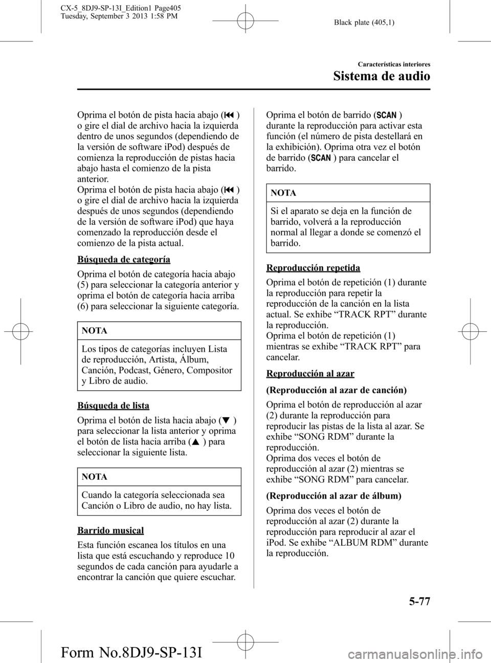 MAZDA MODEL CX-5 2014  Manual del propietario (in Spanish) Black plate (405,1)
Oprima el botón de pista hacia abajo ()
o gire el dial de archivo hacia la izquierda
dentro de unos segundos (dependiendo de
la versión de software iPod) después de
comienza la 