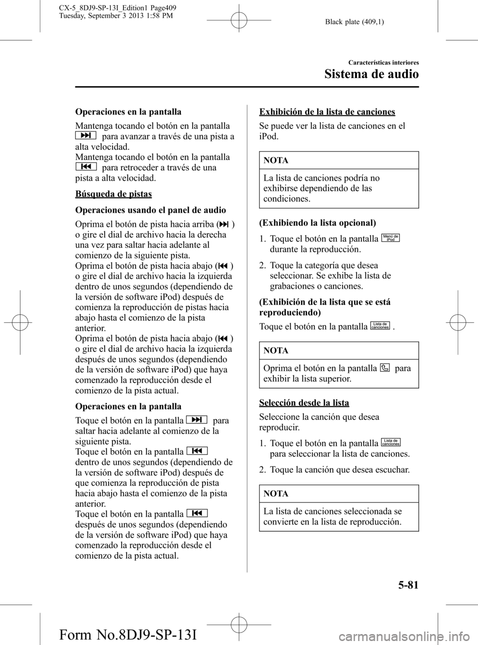 MAZDA MODEL CX-5 2014  Manual del propietario (in Spanish) Black plate (409,1)
Operaciones en la pantalla
Mantenga tocando el botón en la pantalla
para avanzar a través de una pista a
alta velocidad.
Mantenga tocando el botón en la pantalla
para retroceder