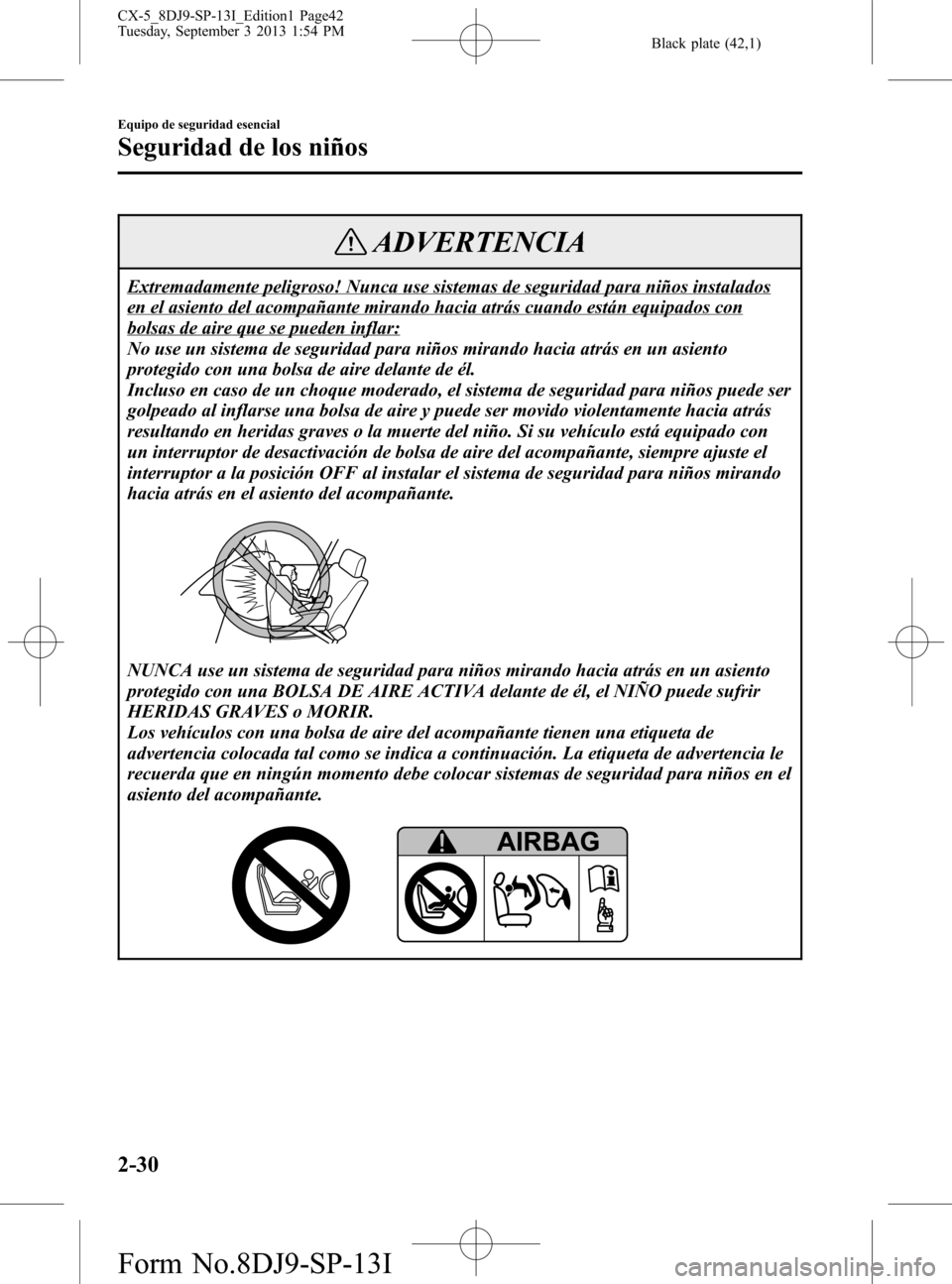 MAZDA MODEL CX-5 2014 Manual del propietario (in Spanish) Black plate (42,1)
ADVERTENCIA
Extremadamente peligroso! Nunca use sistemas de seguridad para niños instalados
en el asiento del acompañante mirando hacia atrás cuando están equipados con
bolsas d MAZDA MODEL CX-5 2014 Manual del propietario (in Spanish) Black plate (42,1)
ADVERTENCIA
Extremadamente peligroso! Nunca use sistemas de seguridad para niños instalados
en el asiento del acompañante mirando hacia atrás cuando están equipados con
bolsas d