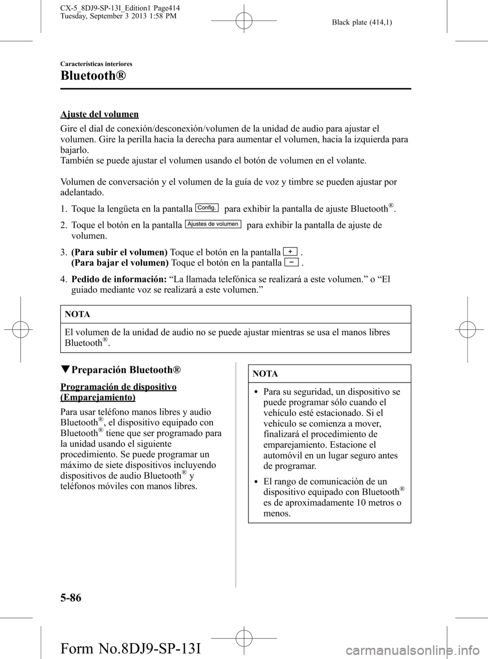 MAZDA MODEL CX-5 2014 Manual del propietario (in Spanish) Black plate (414,1)
Ajuste del volumen
Gire el dial de conexión/desconexión/volumen de la unidad de audio para ajustar el
volumen. Gire la perilla hacia la derecha para aumentar el volumen, hacia la MAZDA MODEL CX-5 2014 Manual del propietario (in Spanish) Black plate (414,1)
Ajuste del volumen
Gire el dial de conexión/desconexión/volumen de la unidad de audio para ajustar el
volumen. Gire la perilla hacia la derecha para aumentar el volumen, hacia la
