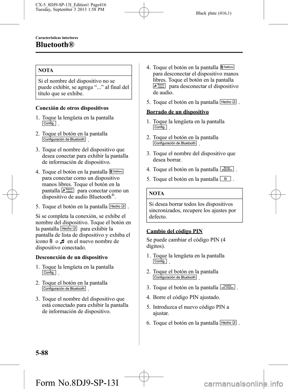 MAZDA MODEL CX-5 2014  Manual del propietario (in Spanish) Black plate (416,1)
NOTA
Si el nombre del dispositivo no se
puede exhibir, se agrega“...”al final del
título que se exhibe.
Conexión de otros dispositivos
1. Toque la lengüeta en la pantalla
.
