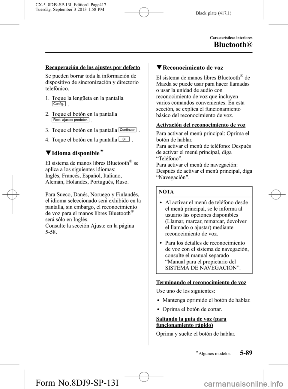 MAZDA MODEL CX-5 2014  Manual del propietario (in Spanish) Black plate (417,1)
Recuperación de los ajustes por defecto
Se pueden borrar toda la información de
dispositivo de sincronización y directorio
telefónico.
1. Toque la lengüeta en la pantalla
.
2.