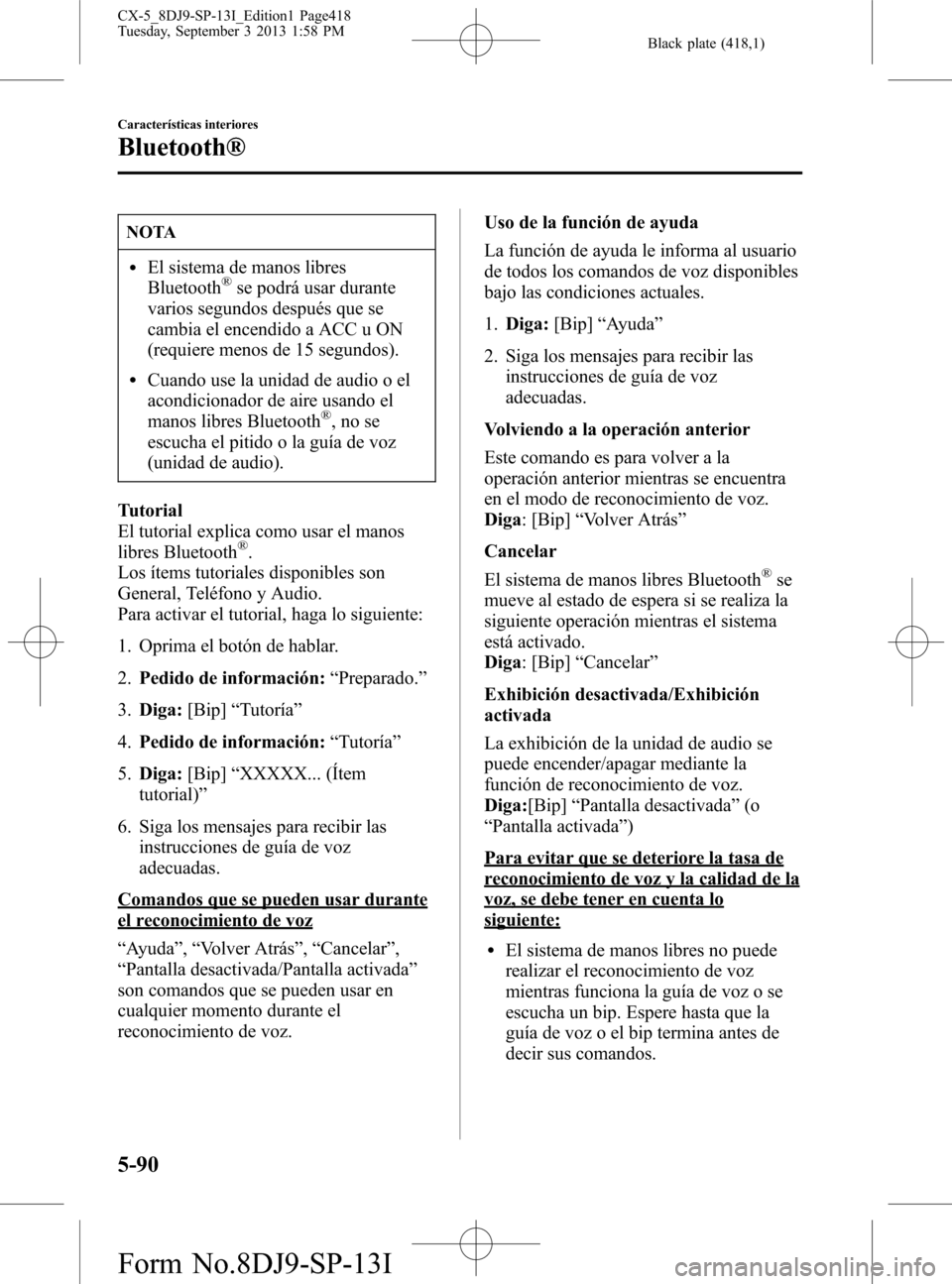 MAZDA MODEL CX-5 2014  Manual del propietario (in Spanish) Black plate (418,1)
NOTA
lEl sistema de manos libres
Bluetooth®se podrá usar durante
varios segundos después que se
cambia el encendido a ACC u ON
(requiere menos de 15 segundos).
lCuando use la un