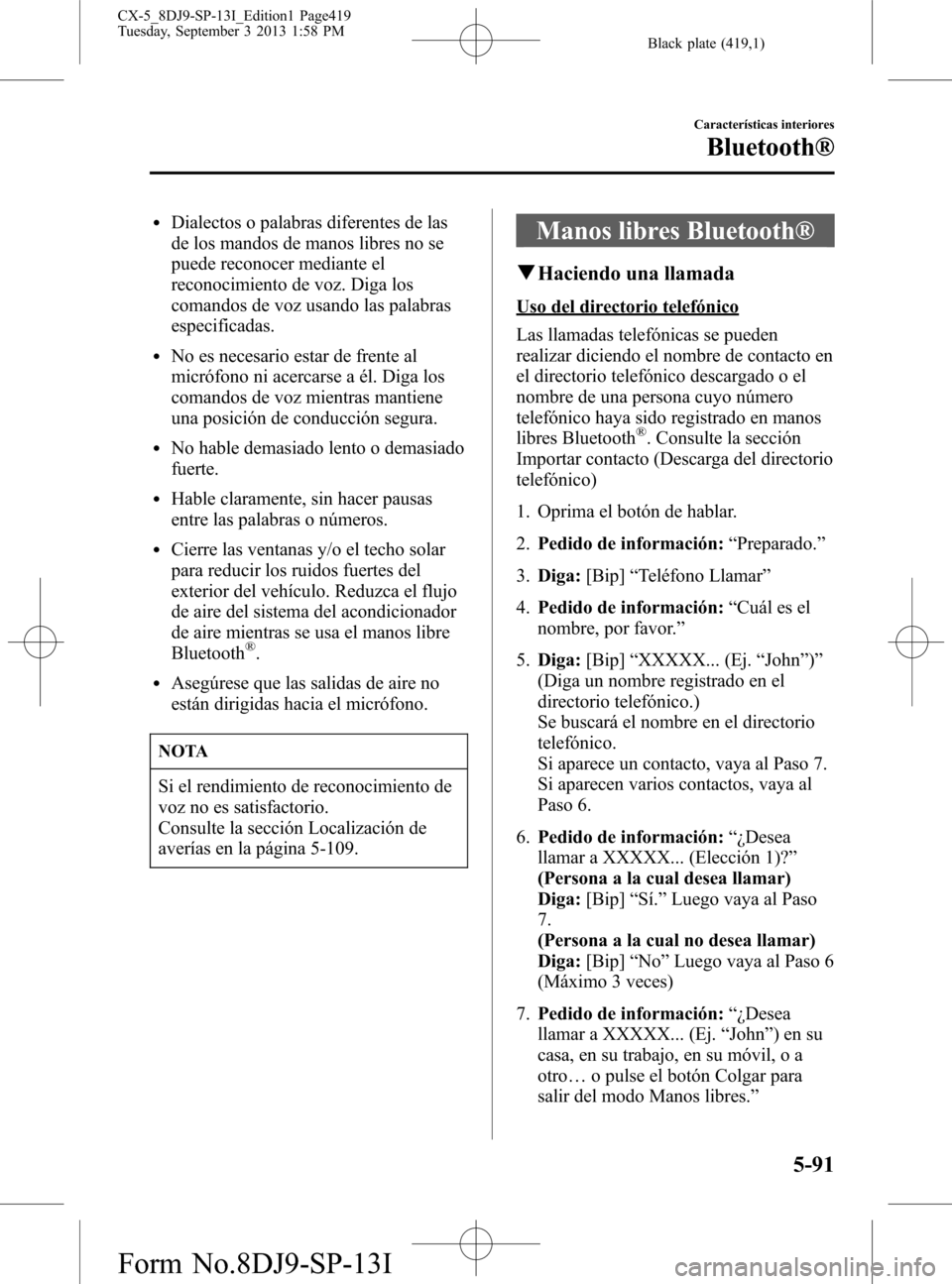 MAZDA MODEL CX-5 2014  Manual del propietario (in Spanish) Black plate (419,1)
lDialectos o palabras diferentes de las
de los mandos de manos libres no se
puede reconocer mediante el
reconocimiento de voz. Diga los
comandos de voz usando las palabras
especifi