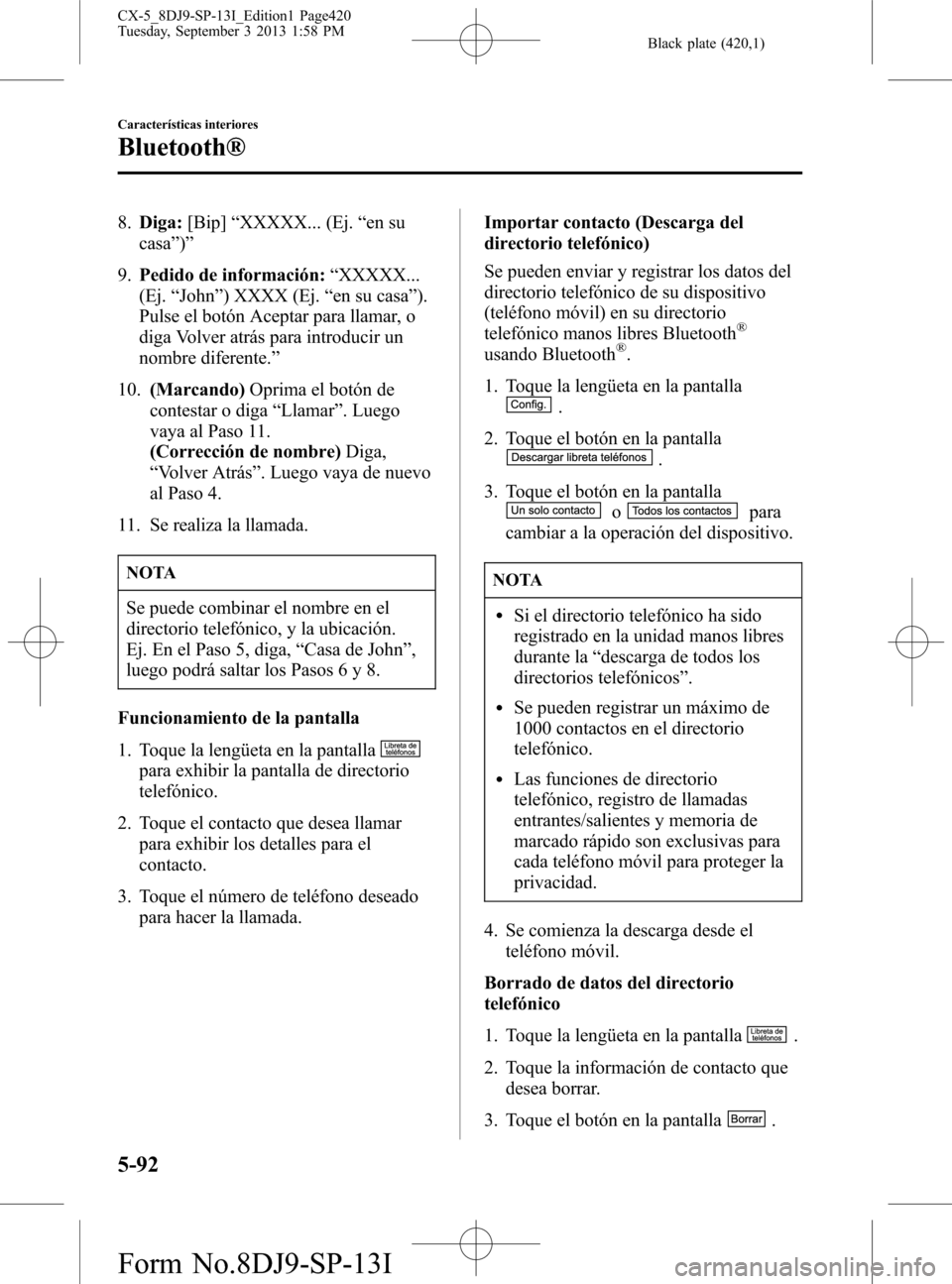 MAZDA MODEL CX-5 2014  Manual del propietario (in Spanish) Black plate (420,1)
8.Diga:[Bip]“XXXXX... (Ej.“en su
casa”)”
9.Pedido de información:“XXXXX...
(Ej.“John”) XXXX (Ej.“en su casa”).
Pulse el botón Aceptar para llamar, o
diga Volver