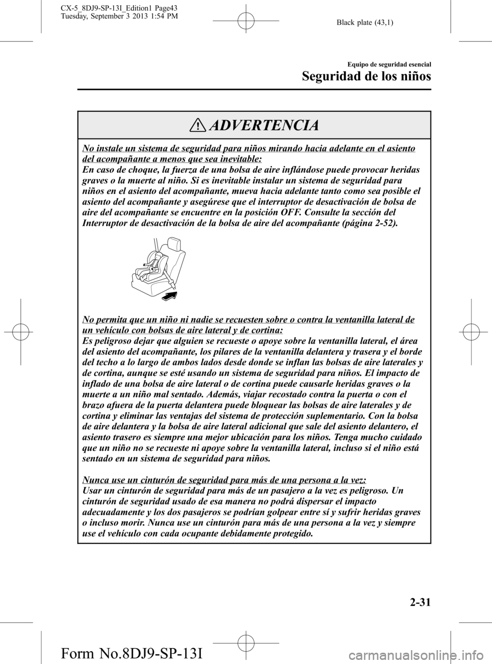 MAZDA MODEL CX-5 2014 Manual del propietario (in Spanish) Black plate (43,1)
ADVERTENCIA
No instale un sistema de seguridad para niños mirando hacia adelante en el asiento
del acompañante a menos que sea inevitable:
En caso de choque, la fuerza de una bols MAZDA MODEL CX-5 2014 Manual del propietario (in Spanish) Black plate (43,1)
ADVERTENCIA
No instale un sistema de seguridad para niños mirando hacia adelante en el asiento
del acompañante a menos que sea inevitable:
En caso de choque, la fuerza de una bols