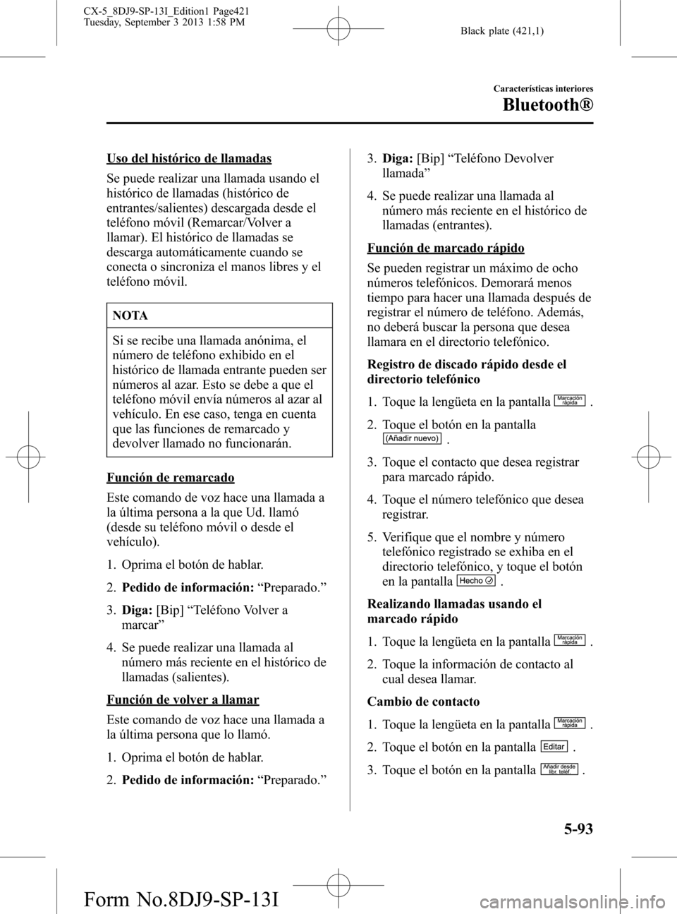 MAZDA MODEL CX-5 2014  Manual del propietario (in Spanish) Black plate (421,1)
Uso del histórico de llamadas
Se puede realizar una llamada usando el
histórico de llamadas (histórico de
entrantes/salientes) descargada desde el
teléfono móvil (Remarcar/Vol