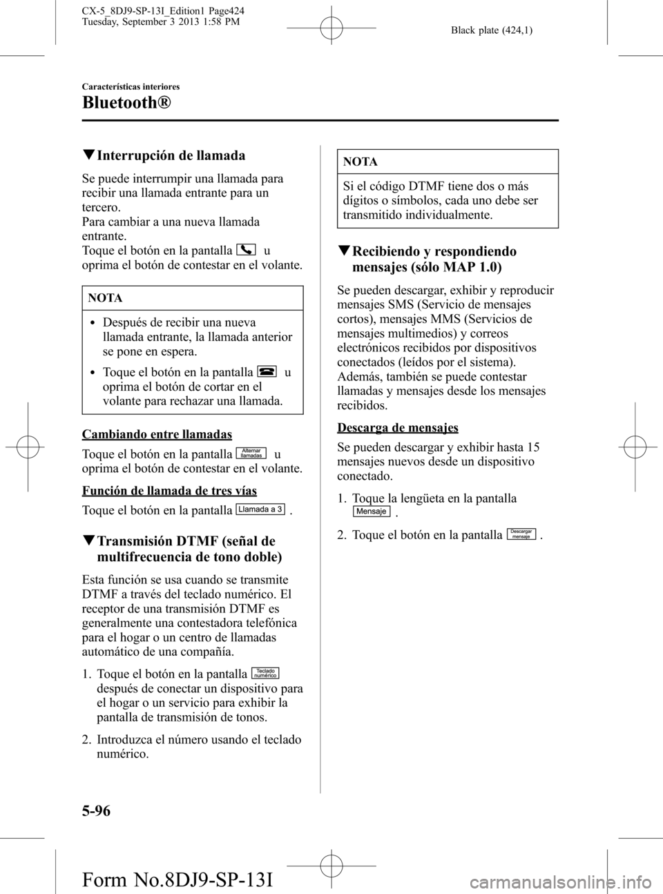 MAZDA MODEL CX-5 2014  Manual del propietario (in Spanish) Black plate (424,1)
qInterrupción de llamada
Se puede interrumpir una llamada para
recibir una llamada entrante para un
tercero.
Para cambiar a una nueva llamada
entrante.
Toque el botón en la panta