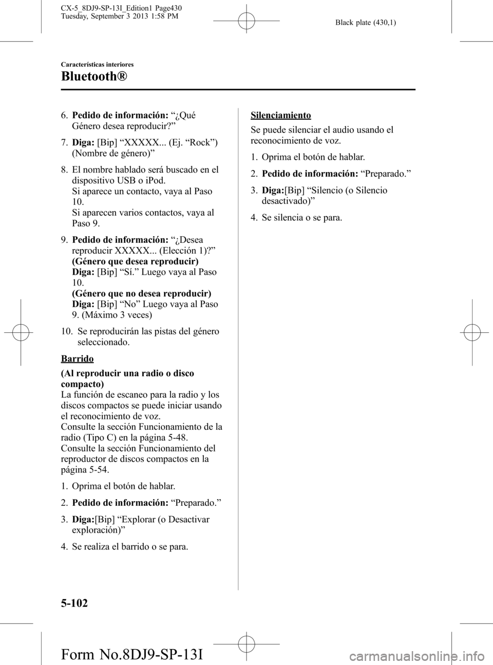 MAZDA MODEL CX-5 2014  Manual del propietario (in Spanish) Black plate (430,1)
6.Pedido de información:“¿Qué
Género desea reproducir?”
7.Diga:[Bip]“XXXXX... (Ej.“Rock”)
(Nombre de género)”
8. El nombre hablado será buscado en el
dispositivo 