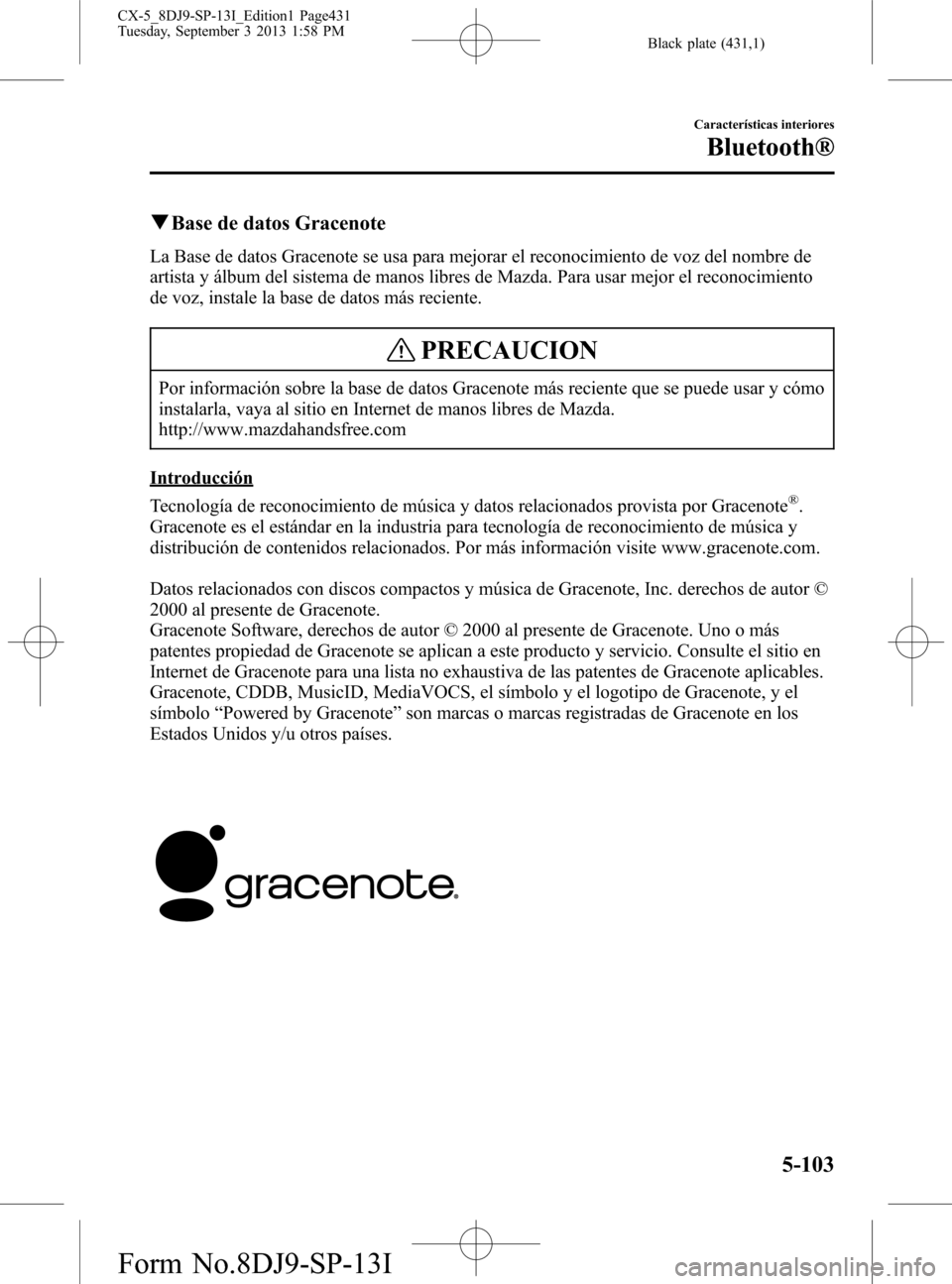 MAZDA MODEL CX-5 2014  Manual del propietario (in Spanish) Black plate (431,1)
qBase de datos Gracenote
La Base de datos Gracenote se usa para mejorar el reconocimiento de voz del nombre de
artista y álbum del sistema de manos libres de Mazda. Para usar mejo