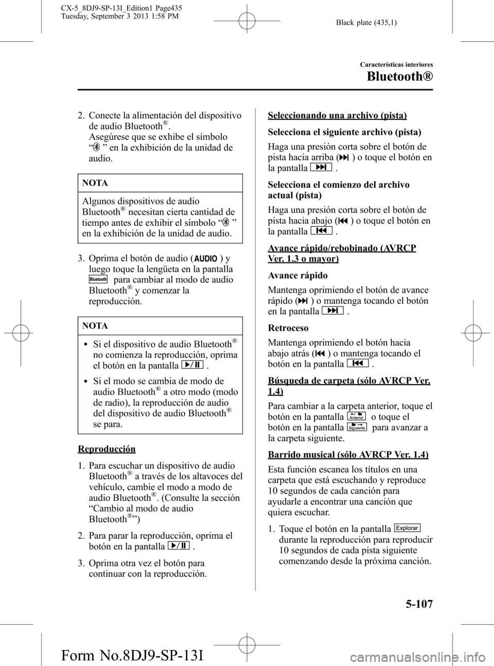MAZDA MODEL CX-5 2014  Manual del propietario (in Spanish) Black plate (435,1)
2. Conecte la alimentación del dispositivo
de audio Bluetooth®.
Asegúrese que se exhibe el símbolo
“
”en la exhibición de la unidad de
audio.
NOTA
Algunos dispositivos de 